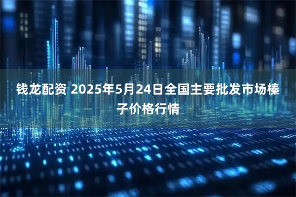 钱龙配资 2025年5月24日全国主要批发市场榛子价格行情