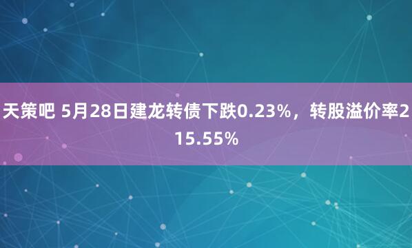天策吧 5月28日建龙转债下跌0.23%,转股溢价率215.55%