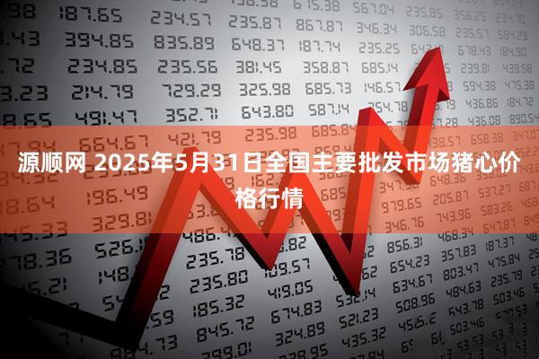 源顺网 2025年5月31日全国主要批发市场猪心价格行情