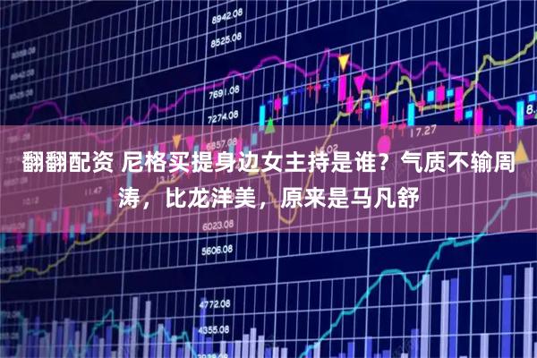翻翻配资 尼格买提身边女主持是谁？气质不输周涛，比龙洋美，原来是马凡舒